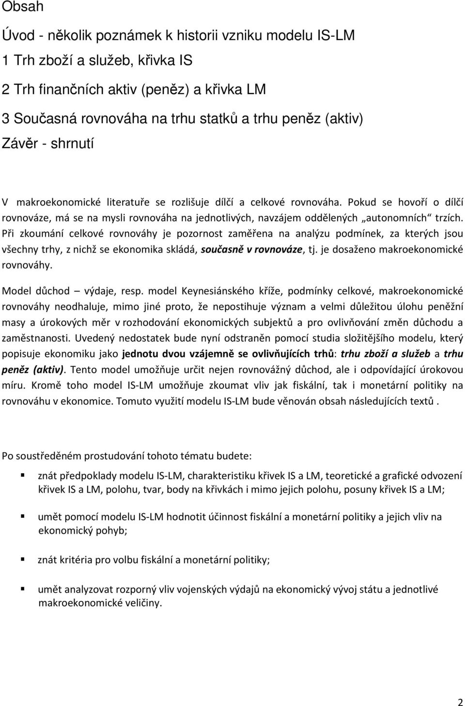 Př zkoumání celkové rovnováhy je pozornost zaměřena na analýzu podmínek, za kterých jsou všechny trhy, z nchž se ekonomka skládá, současně v rovnováze, tj. je dosaženo makroekonomcké rovnováhy.