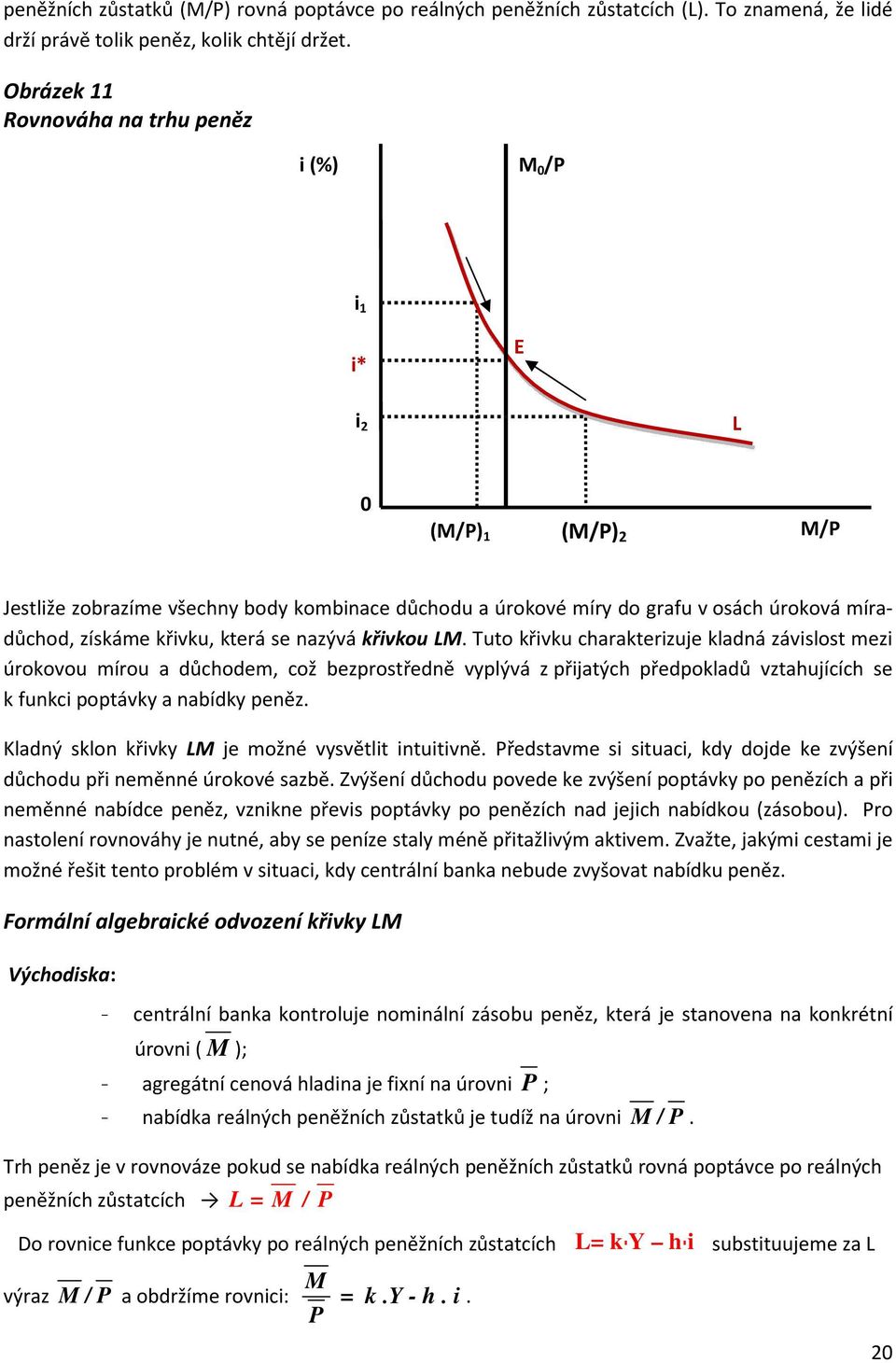 se nazývá křvkou LM. Tuto křvku charakterzuje kladná závslost mez úrokovou mírou a důchodem, což bezprostředně vyplývá z přjatých předpokladů vztahujících se k funkc poptávky a nabídky peněz.