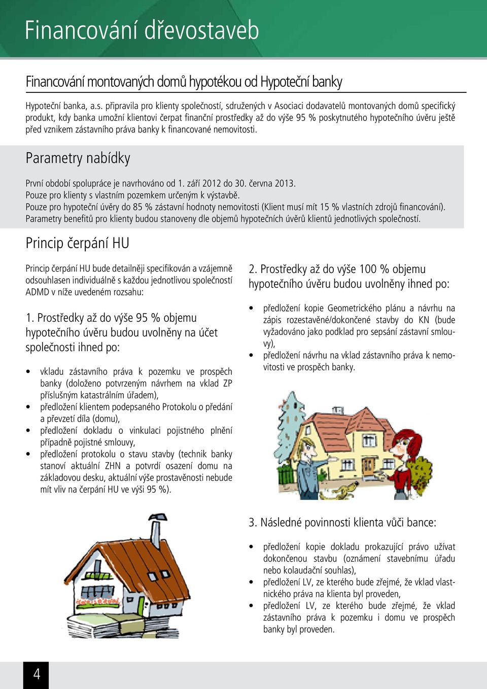 připravila pro klienty společností, sdružených v Asociaci dodavatelů montovaných domů specifický produkt, kdy banka umožní klientovi čerpat finanční prostředky až do výše 95 % poskytnutého