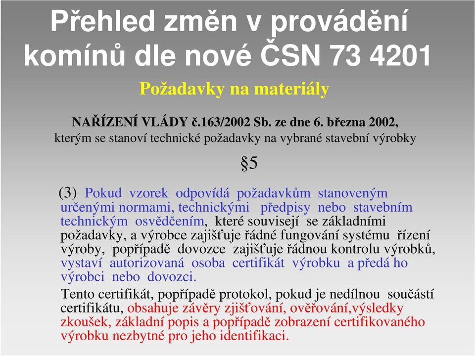 osvědčením, které souvisejí se základními požadavky, a výrobce zajišťuje řádné fungování systému řízení výroby, popřípadě dovozce zajišťuje řádnou kontrolu výrobků, vystaví autorizovaná osoba