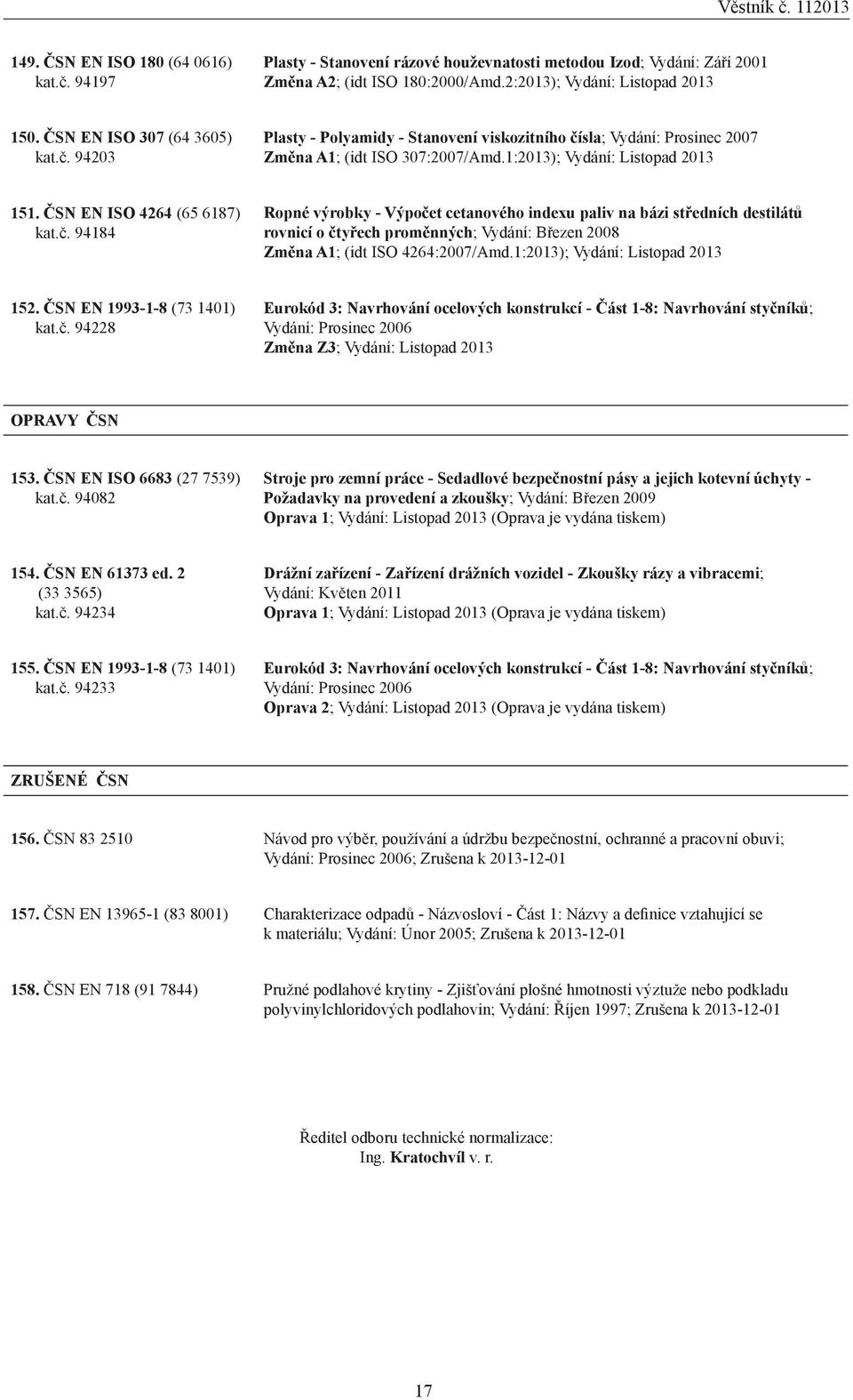 1:2013); 152. ČSN EN 1993-1-8 (73 1401) kat.č. 94228 Eurokód 3: Navrhování ocelových konstrukcí - Část 1-8: Navrhování styčníků; Vydání: Prosinec 2006 Změna Z3; OPRAVY ČSN 153.