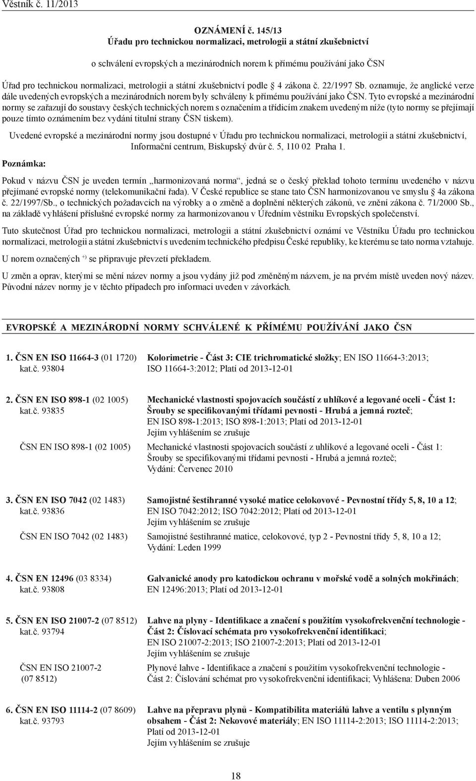 státní zkušebnictví podle 4 zákona č. 22/1997 Sb. oznamuje, že anglické verze dále uvedených evropských a mezinárodních norem byly schváleny k přímému používání jako ČSN.