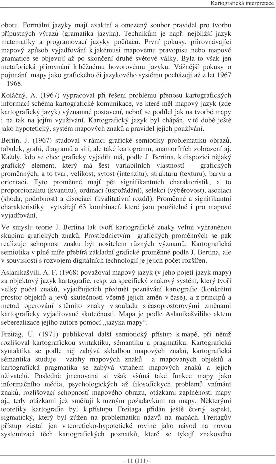 První pokusy, pirovnávající mapový zpsob vyjadování k jakémusi mapovému pravopisu nebo mapové gramatice se objevují až po skonení druhé svtové války.