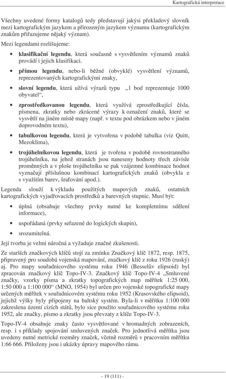 pímou legendu, nebo-li bžné (obvyklé) vysvtlení význam, reprezentovaných kartografickými znaky, slovní legendu, která užívá výraz typu 1 bod reprezentuje 1000 obyvatel, zprostedkovanou legendu, která