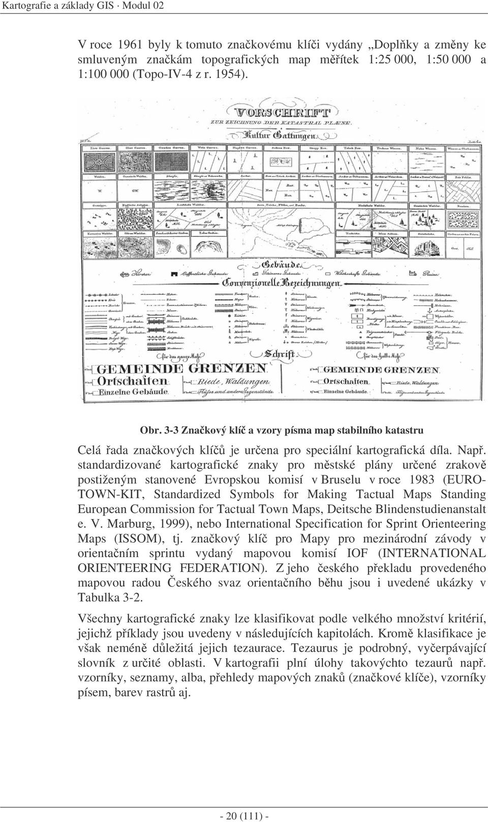 standardizované kartografické znaky pro mstské plány urené zrakov postiženým stanovené Evropskou komisí v Bruselu v roce 1983 (EURO- TOWN-KIT, Standardized Symbols for Making Tactual Maps Standing