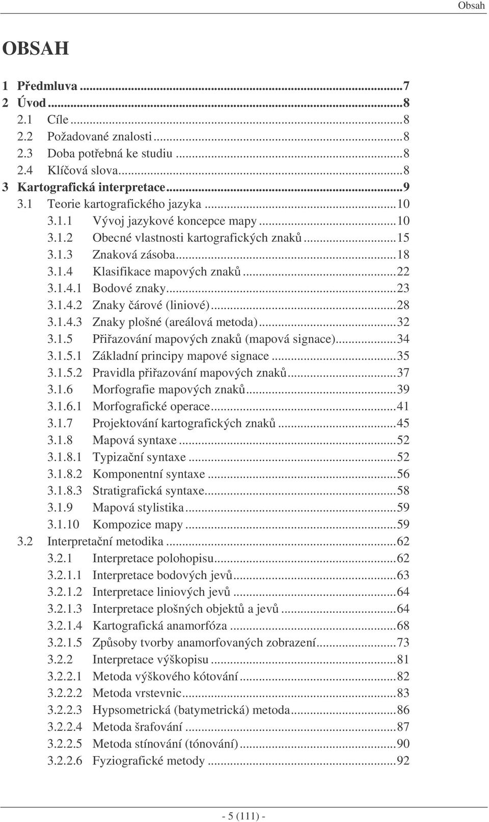 ..28 3.1.4.3 Znaky plošné (areálová metoda)...32 3.1.5 Piazování mapových znak (mapová signace)...34 3.1.5.1 Základní principy mapové signace...35 3.1.5.2 Pravidla piazování mapových znak...37 3.1.6 Morfografie mapových znak.