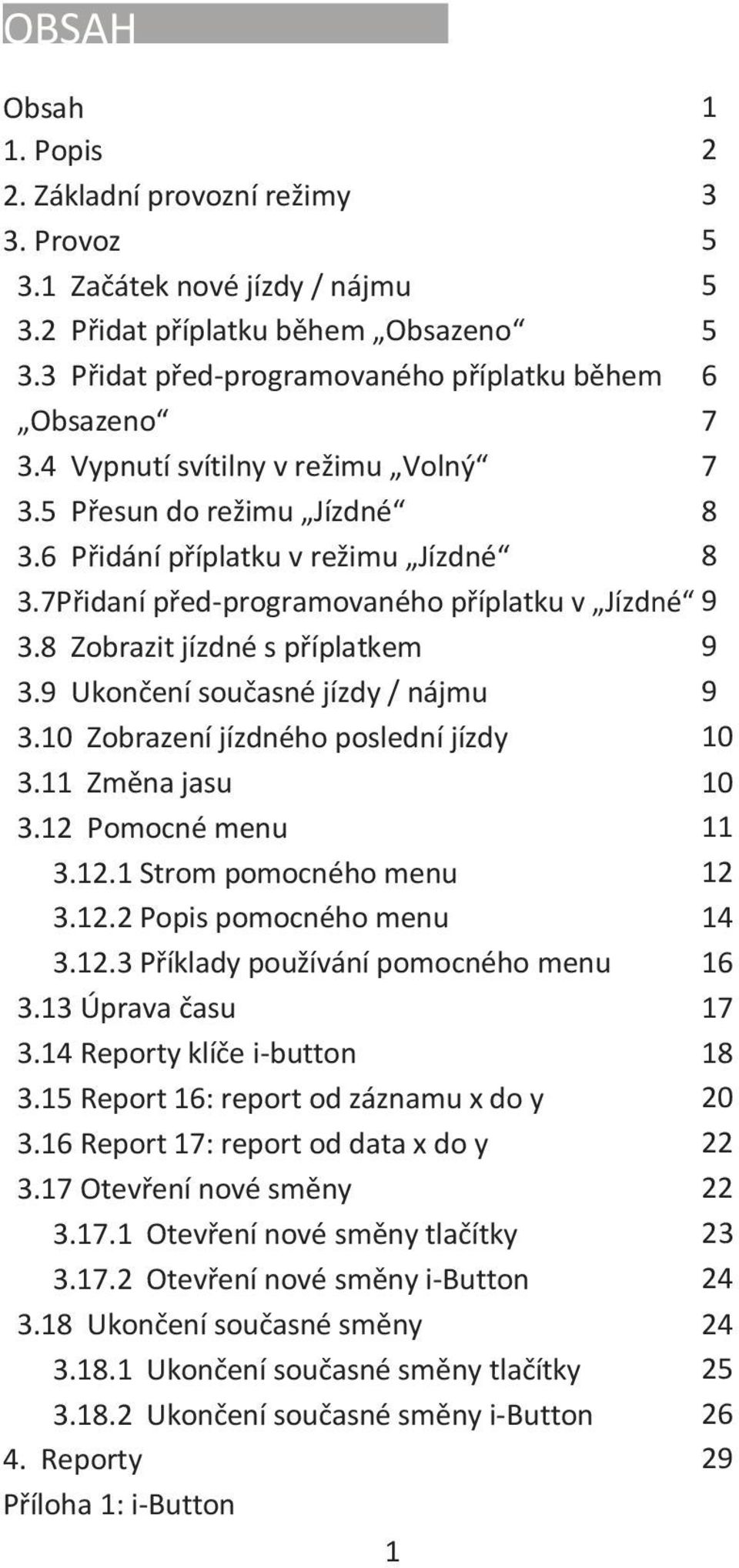 9 Ukončení současné jízdy / nájmu 9 3.10 Zobrazení jízdného poslední jízdy 10 3.11 Změna jasu 10 3.12 Pomocné menu 11 3.12.1 Strom pomocného menu 12 3.12.2 Popis pomocného menu 14 3.12.3 Příklady používání pomocného menu 16 3.