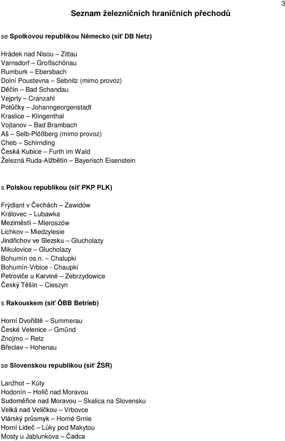 Bayerisch Eisenstein s Polskou republikou (síť PKP PLK) Frýdlant v Čechách Zawidów Královec Lubawka Meziměstí Mieroszów Lichkov Miedzylesie Jindřichov ve Slezsku Glucholazy Mikulovice Glucholazy