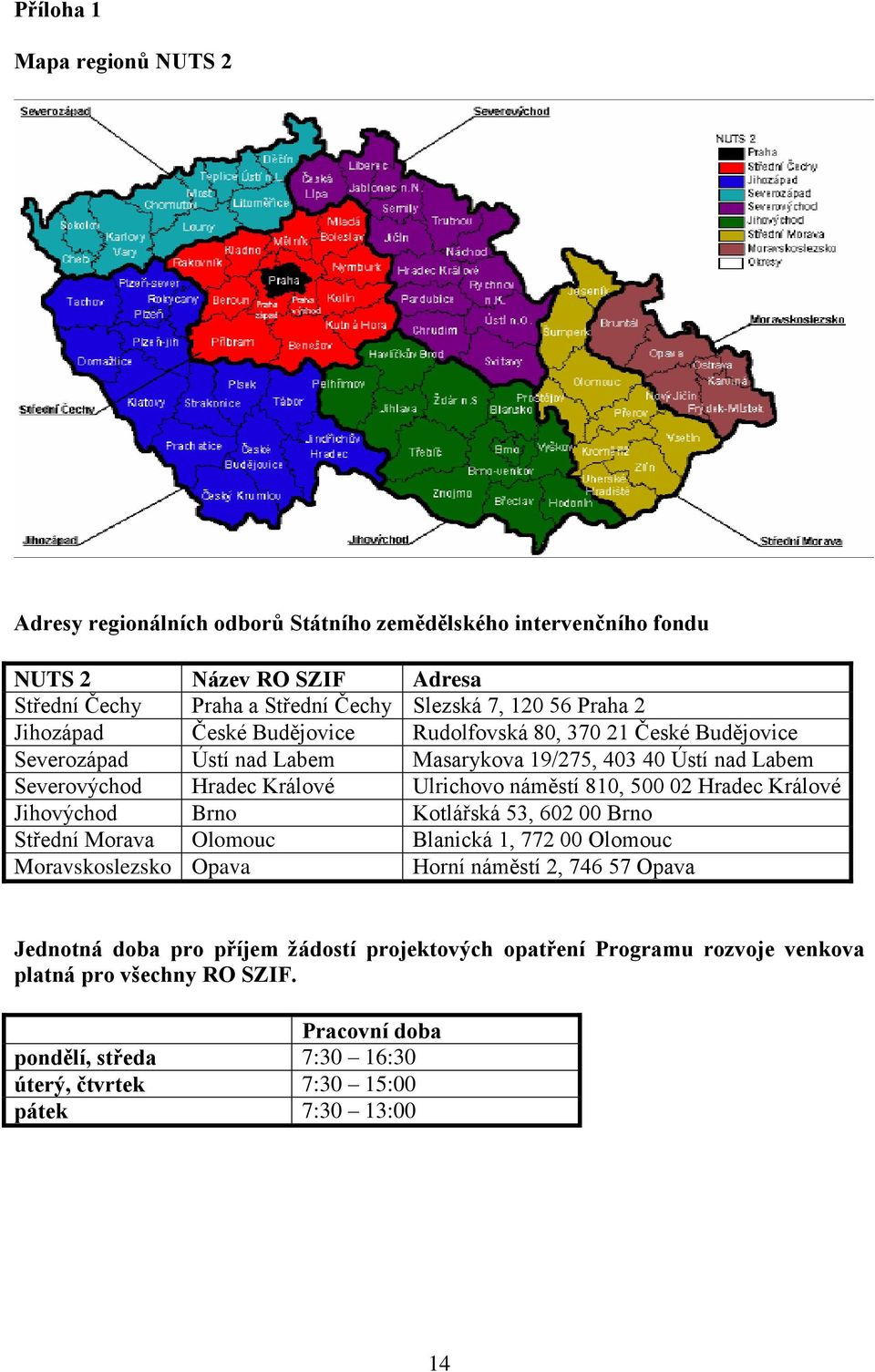 náměstí 810, 500 02 Hradec Králové Jihovýchod Brno Kotlářská 53, 602 00 Brno Střední Morava Olomouc Blanická 1, 772 00 Olomouc Moravskoslezsko Opava Horní náměstí 2, 746 57 Opava