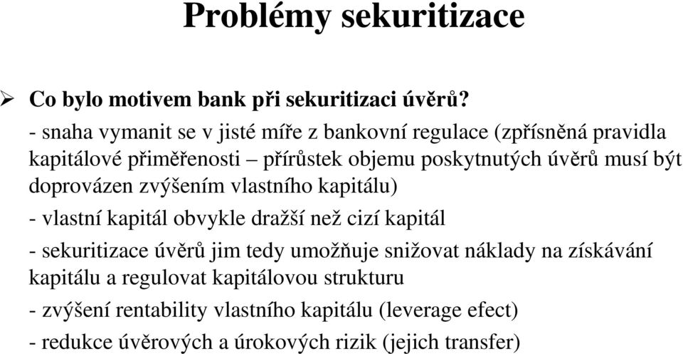 úvěrů musí být doprovázen zvýšením vlastního kapitálu) - vlastní kapitál obvykle dražší než cizí kapitál - sekuritizace úvěrů jim