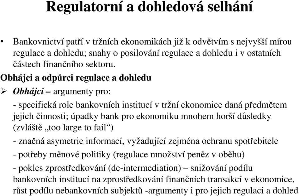 Obhájci a odpůrci regulace a dohledu Obhájci argumenty pro: - specifická role bankovních institucí v tržní ekonomice daná předmětem jejich činnosti; úpadky bank pro ekonomiku mnohem horší