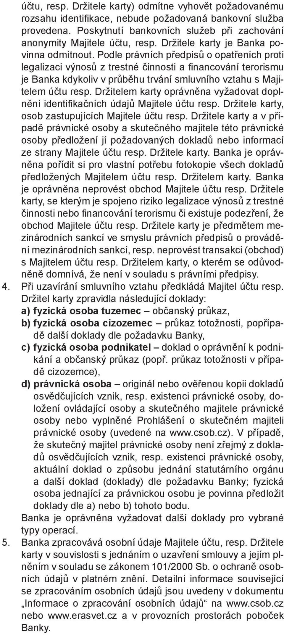 Podle právních předpisů o opatřeních proti legalizaci výnosů z trestné činnosti a fi nancování terorismu je Banka kdykoliv v průběhu trvání smluvního vztahu s Majitelem účtu resp.