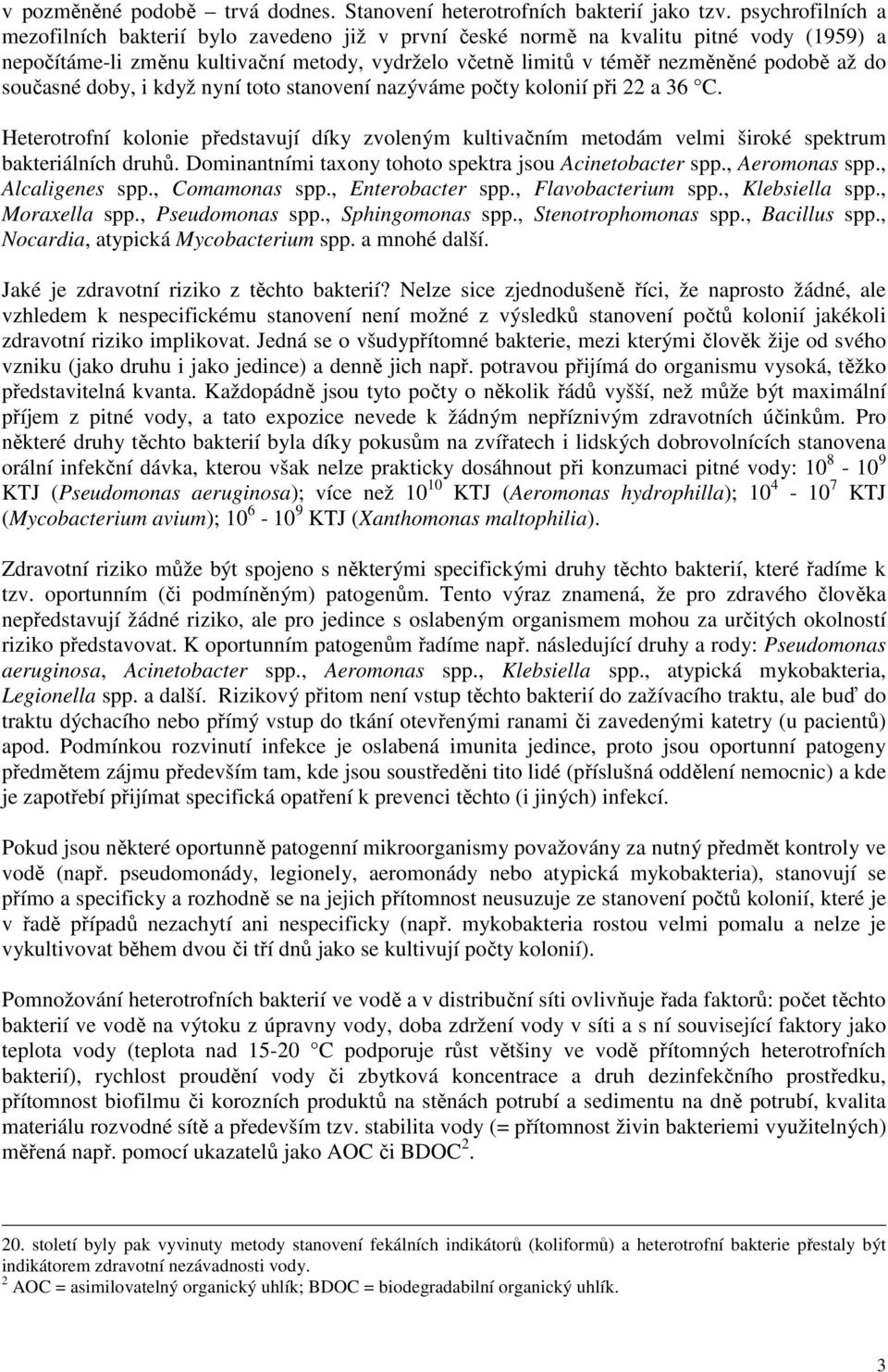 současné doby, i když nyní toto stanovení nazýváme počty kolonií při 22 a 36 C. Heterotrofní kolonie představují díky zvoleným kultivačním metodám velmi široké spektrum bakteriálních druhů.