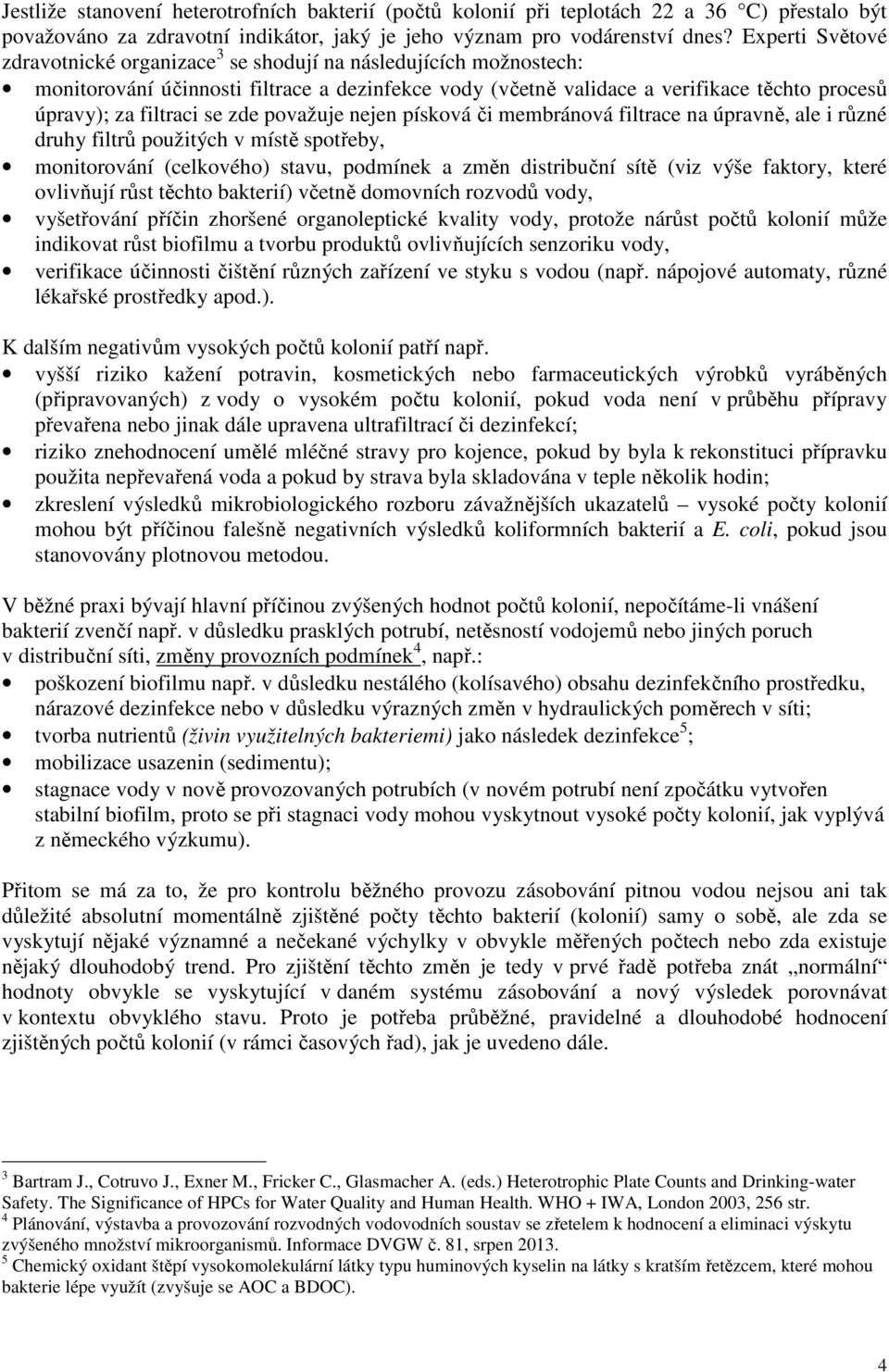 se zde považuje nejen písková či membránová filtrace na úpravně, ale i různé druhy filtrů použitých v místě spotřeby, monitorování (celkového) stavu, podmínek a změn distribuční sítě (viz výše