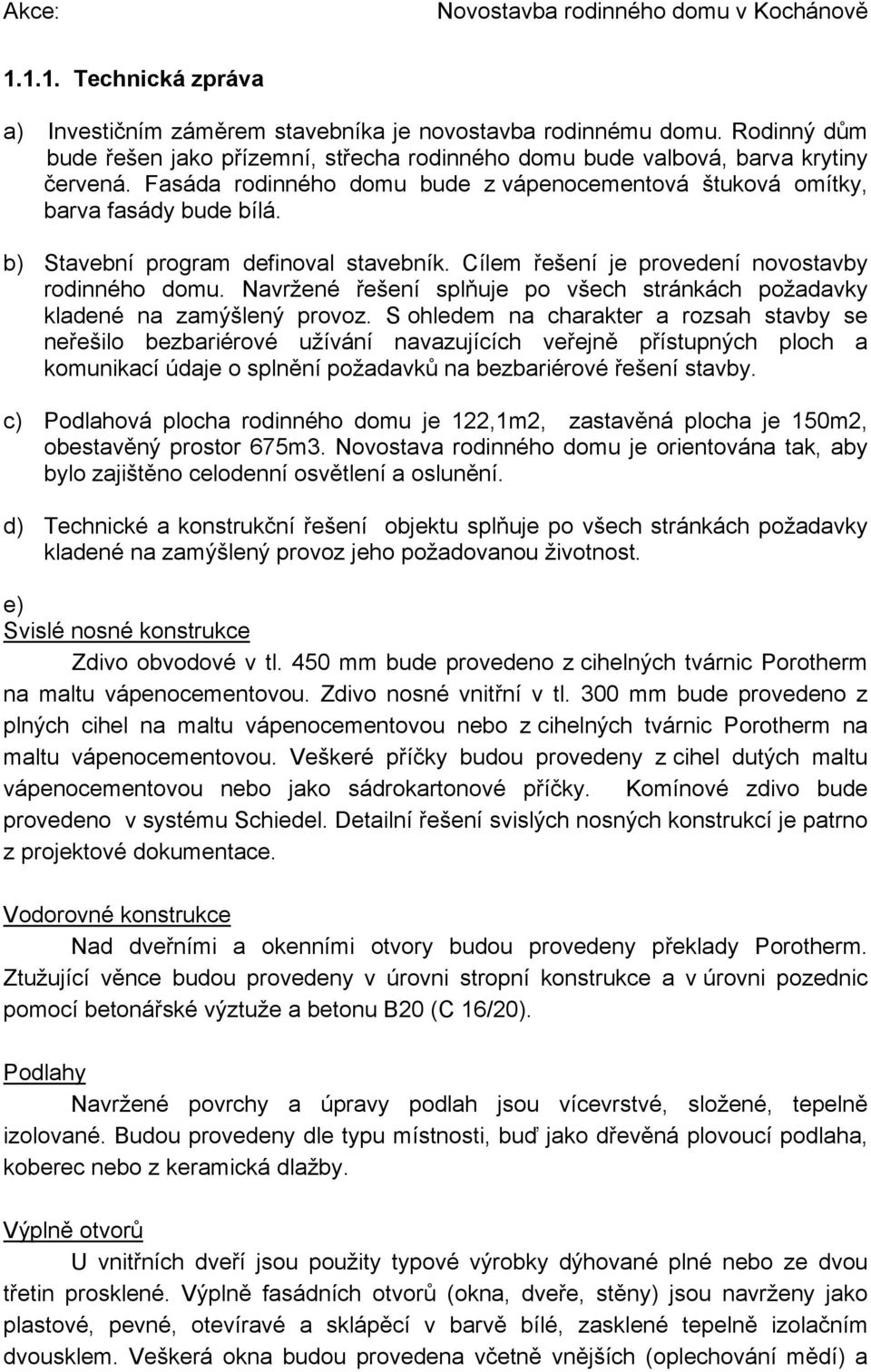 b) Stavební program definoval stavebník. Cílem řešení je provedení novostavby rodinného domu. Navržené řešení splňuje po všech stránkách požadavky kladené na zamýšlený provoz.