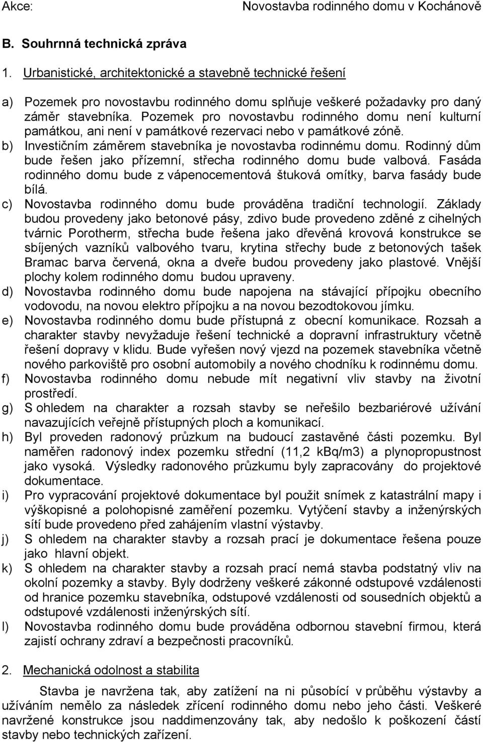 Pozemek pro novostavbu rodinného domu není kulturní památkou, ani není v památkové rezervaci nebo v památkové zóně. b) Investičním záměrem stavebníka je novostavba rodinnému domu.