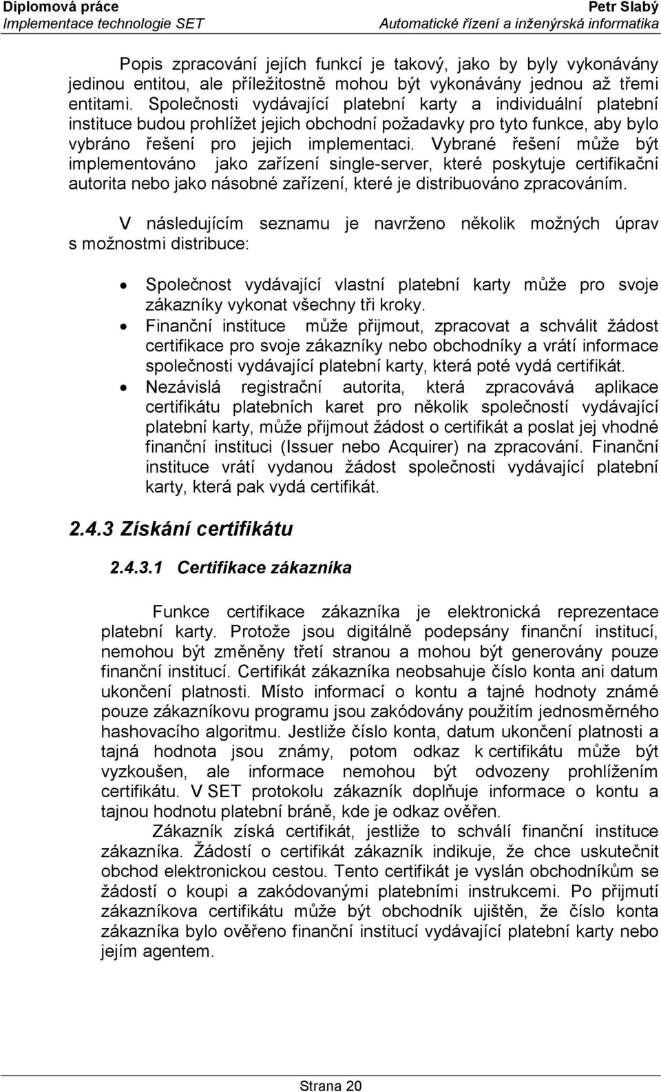 Vybrané řešení může být implementováno jako zařízení single-server, které poskytuje certifikační autorita nebo jako násobné zařízení, které je distribuováno zpracováním.