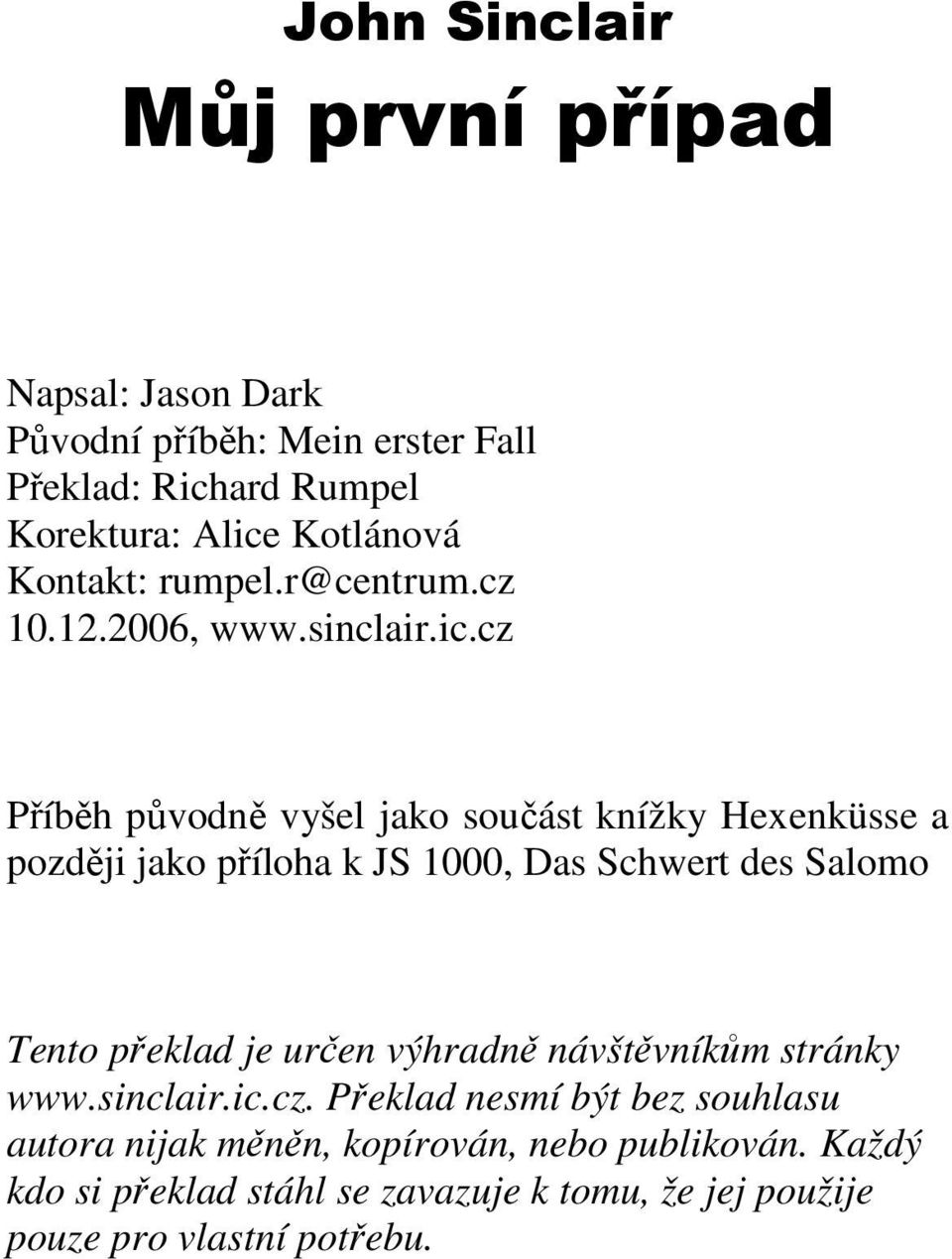 cz Příběh původně vyšel jako součást knížky Hexenküsse a později jako příloha k JS 1000, Das Schwert des Salomo Tento překlad je určen