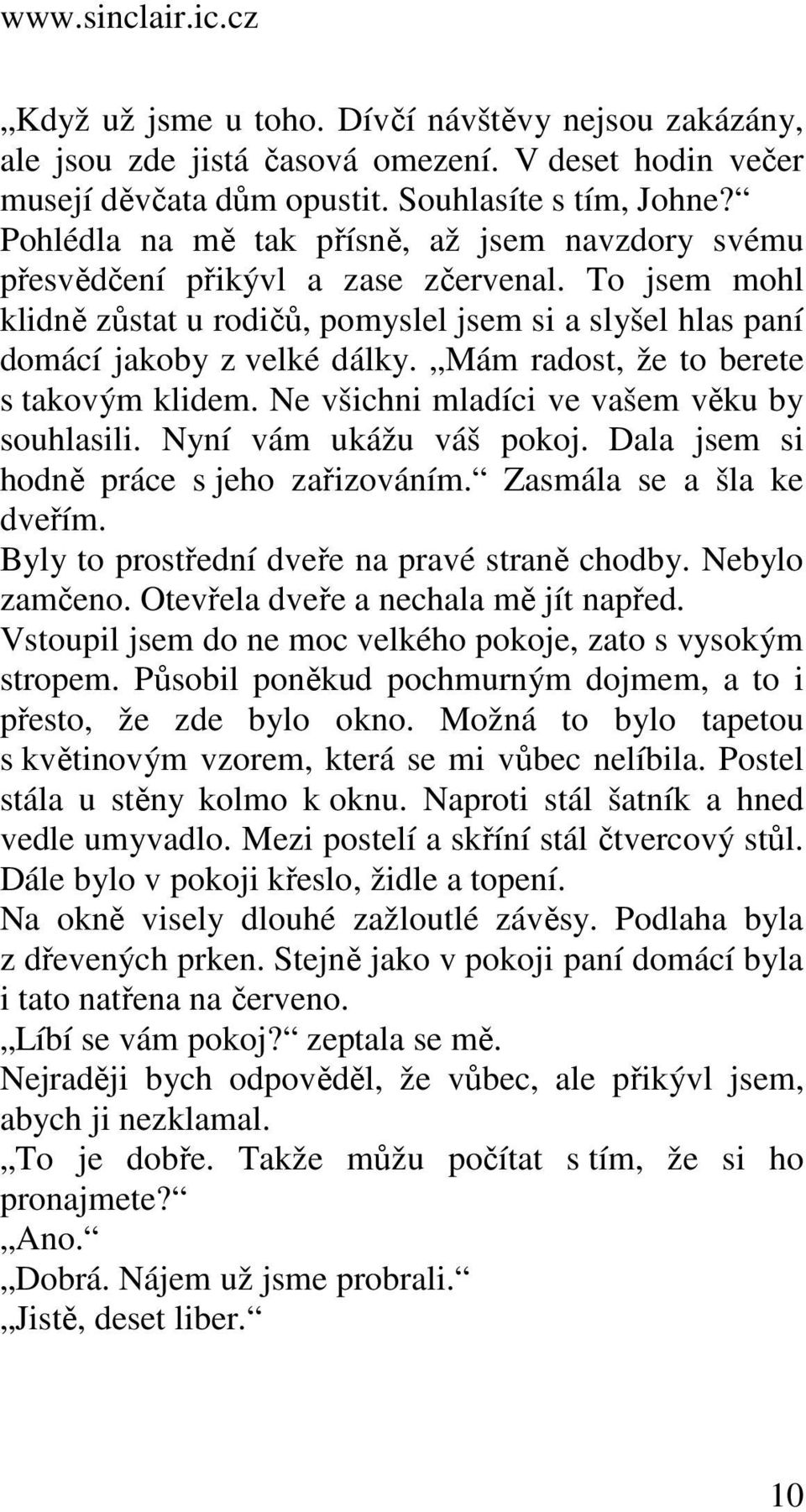 Mám radost, že to berete s takovým klidem. Ne všichni mladíci ve vašem věku by souhlasili. Nyní vám ukážu váš pokoj. Dala jsem si hodně práce s jeho zařizováním. Zasmála se a šla ke dveřím.