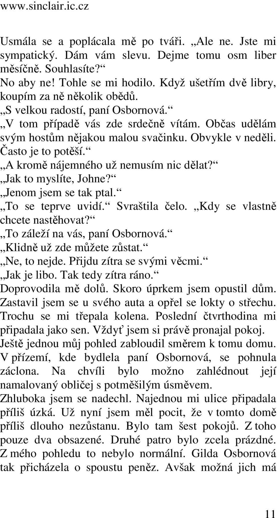 Často je to potěší. A kromě nájemného už nemusím nic dělat? Jak to myslíte, Johne? Jenom jsem se tak ptal. To se teprve uvidí. Svraštila čelo. Kdy se vlastně chcete nastěhovat?