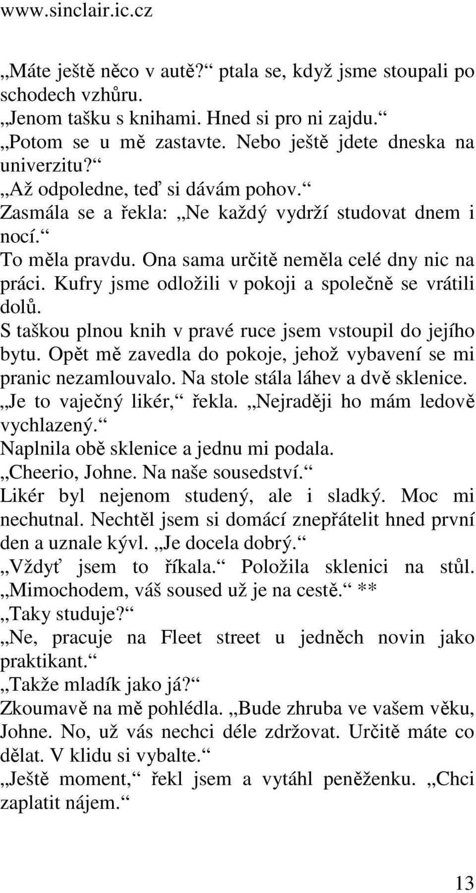 Kufry jsme odložili v pokoji a společně se vrátili dolů. S taškou plnou knih v pravé ruce jsem vstoupil do jejího bytu. Opět mě zavedla do pokoje, jehož vybavení se mi pranic nezamlouvalo.