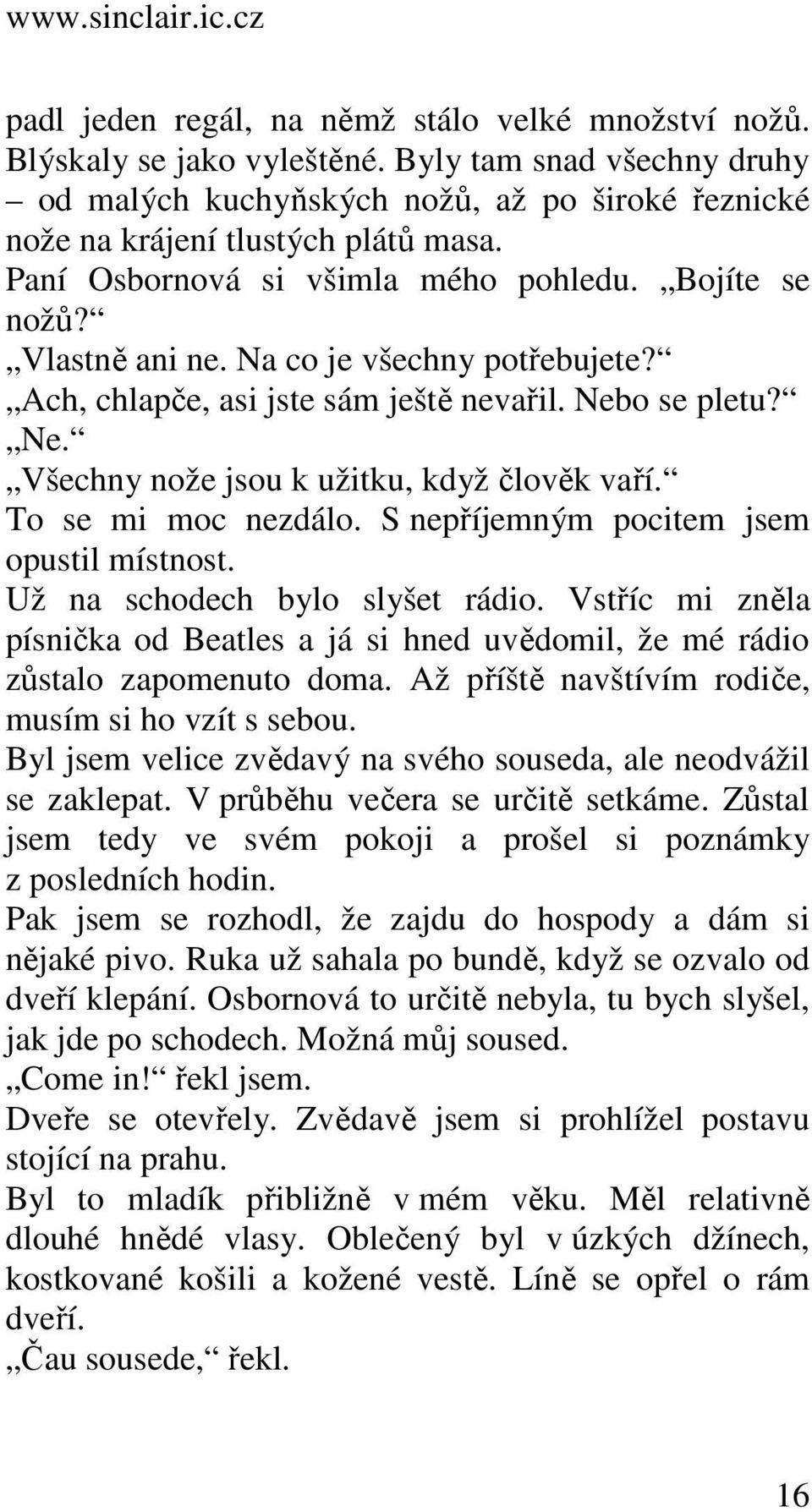 To se mi moc nezdálo. S nepříjemným pocitem jsem opustil místnost. Už na schodech bylo slyšet rádio. Vstříc mi zněla písnička od Beatles a já si hned uvědomil, že mé rádio zůstalo zapomenuto doma.