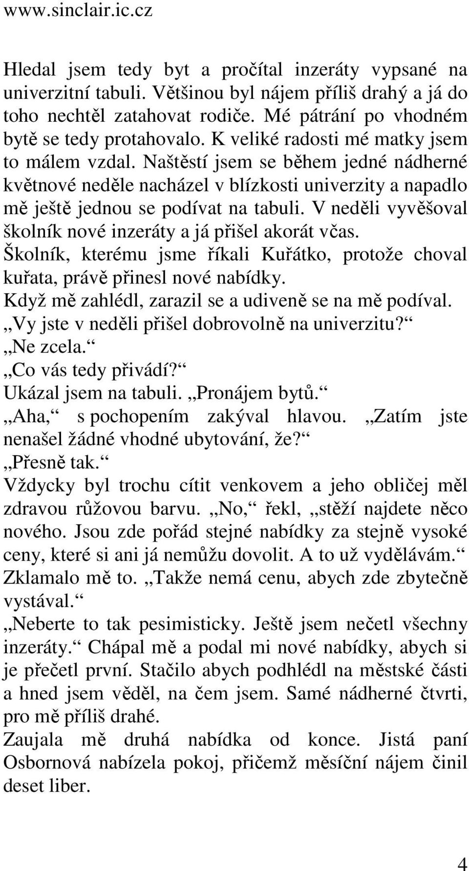 V neděli vyvěšoval školník nové inzeráty a já přišel akorát včas. Školník, kterému jsme říkali Kuřátko, protože choval kuřata, právě přinesl nové nabídky.