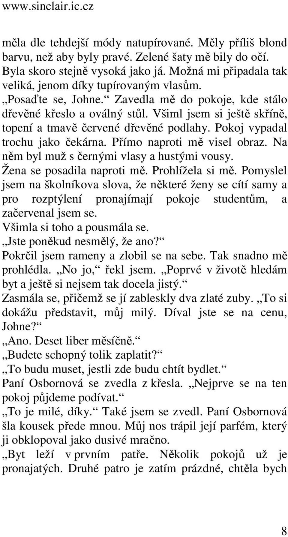 Všiml jsem si ještě skříně, topení a tmavě červené dřevěné podlahy. Pokoj vypadal trochu jako čekárna. Přímo naproti mě visel obraz. Na něm byl muž s černými vlasy a hustými vousy.