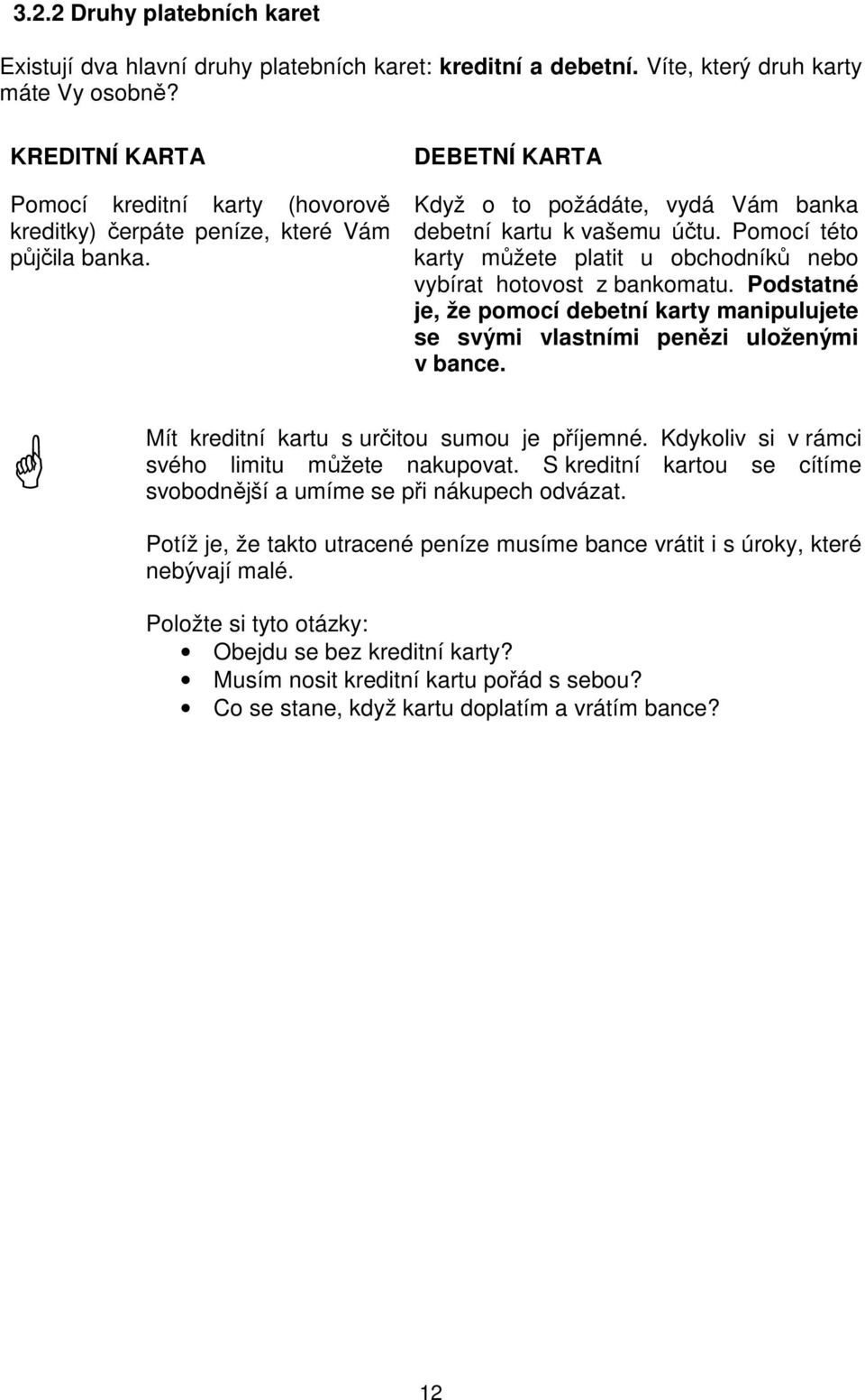 Pomocí této karty můžete platit u obchodníků nebo vybírat hotovost z bankomatu. Podstatné je, že pomocí debetní karty manipulujete se svými vlastními penězi uloženými v bance.