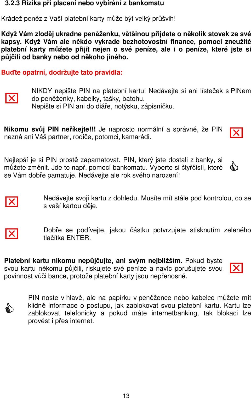 Buďte opatrní, dodržujte tato pravidla: NIKDY nepište PIN na platební kartu! Nedávejte si ani lísteček s PINem do peněženky, kabelky, tašky, batohu. Nepište si PIN ani do diáře, notýsku, zápisníčku.