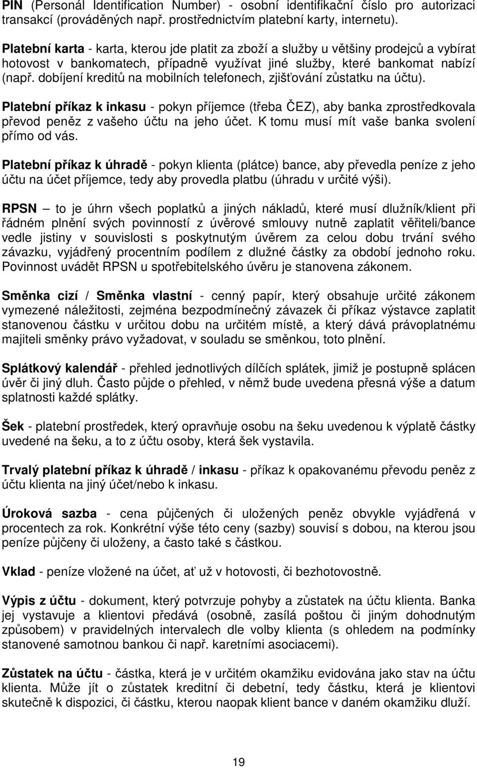 dobíjení kreditů na mobilních telefonech, zjišťování zůstatku na účtu). Platební příkaz k inkasu - pokyn příjemce (třeba ČEZ), aby banka zprostředkovala převod peněz z vašeho účtu na jeho účet.