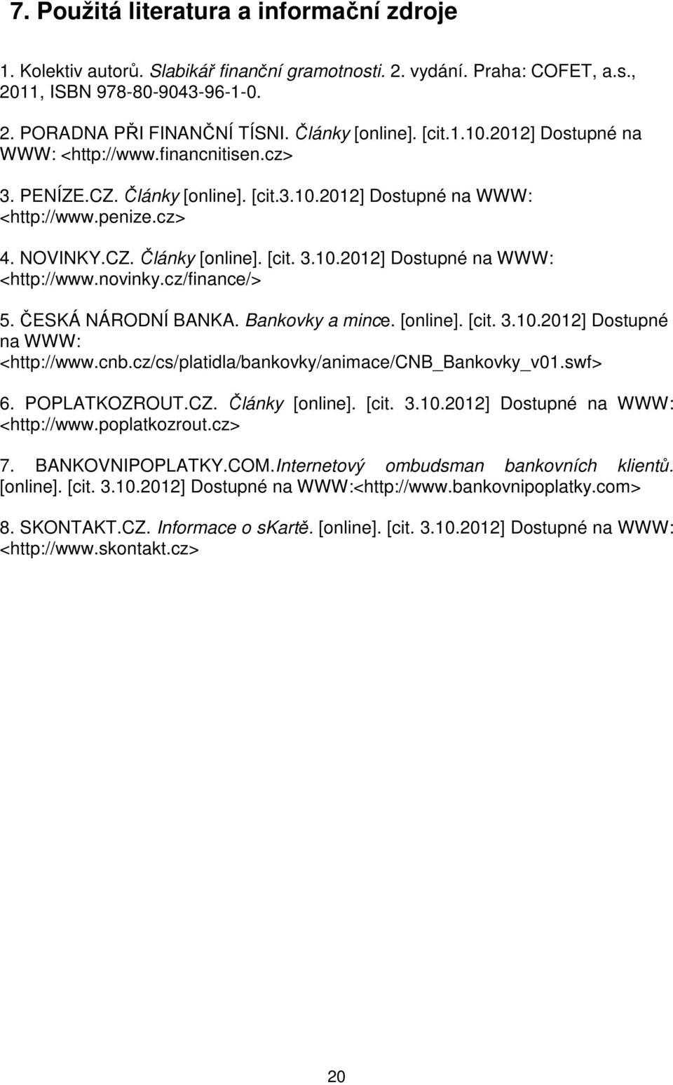 cz/finance/> 5. ČESKÁ NÁRODNÍ BANKA. Bankovky a mince. [online]. [cit. 3.10.2012] Dostupné na WWW: <http://www.cnb.cz/cs/platidla/bankovky/animace/cnb_bankovky_v01.swf> 6. POPLATKOZROUT.CZ.