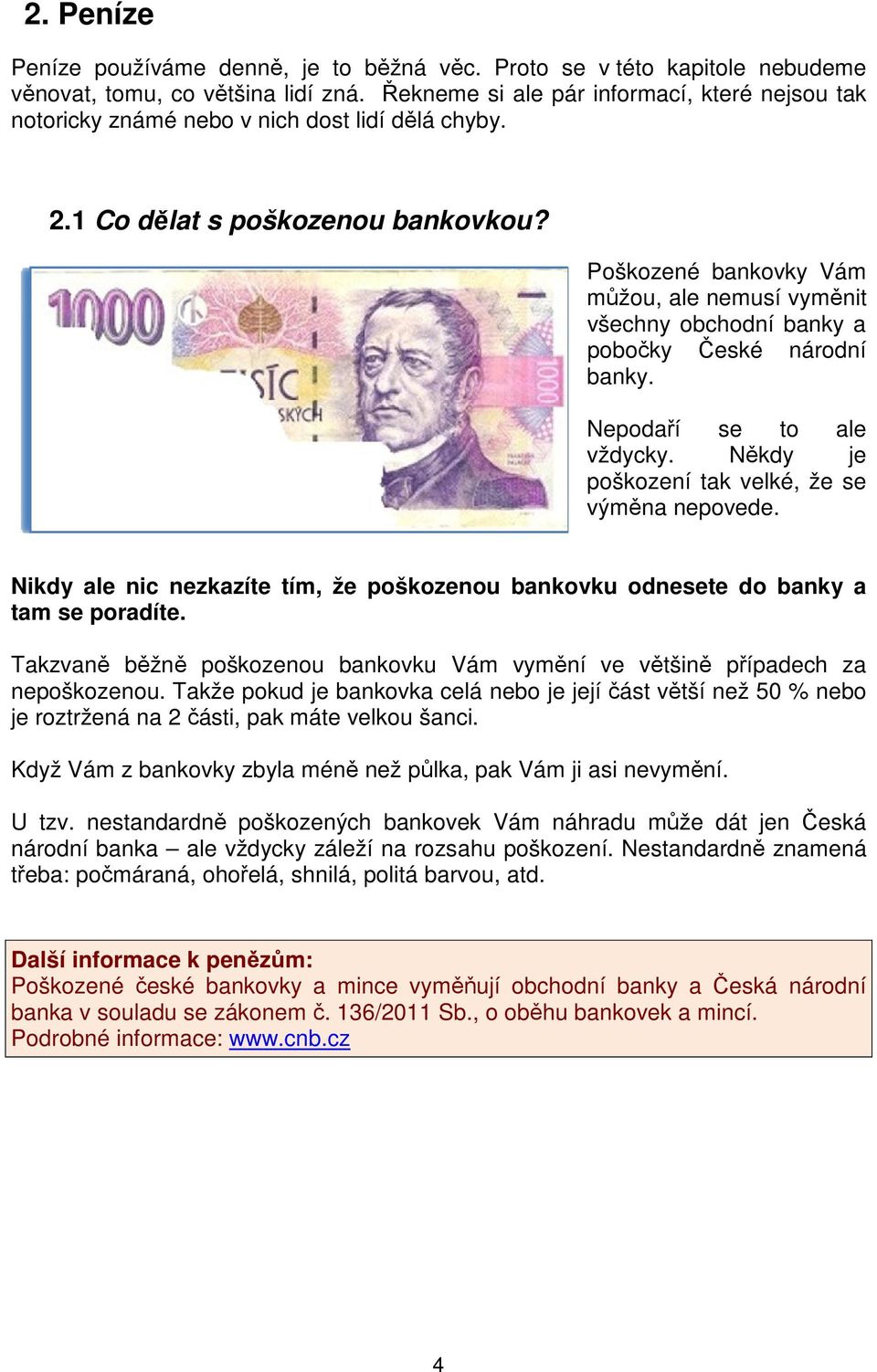 Poškozené bankovky Vám můžou, ale nemusí vyměnit všechny obchodní banky a pobočky České národní banky. Nepodaří se to ale vždycky. Někdy je poškození tak velké, že se výměna nepovede.