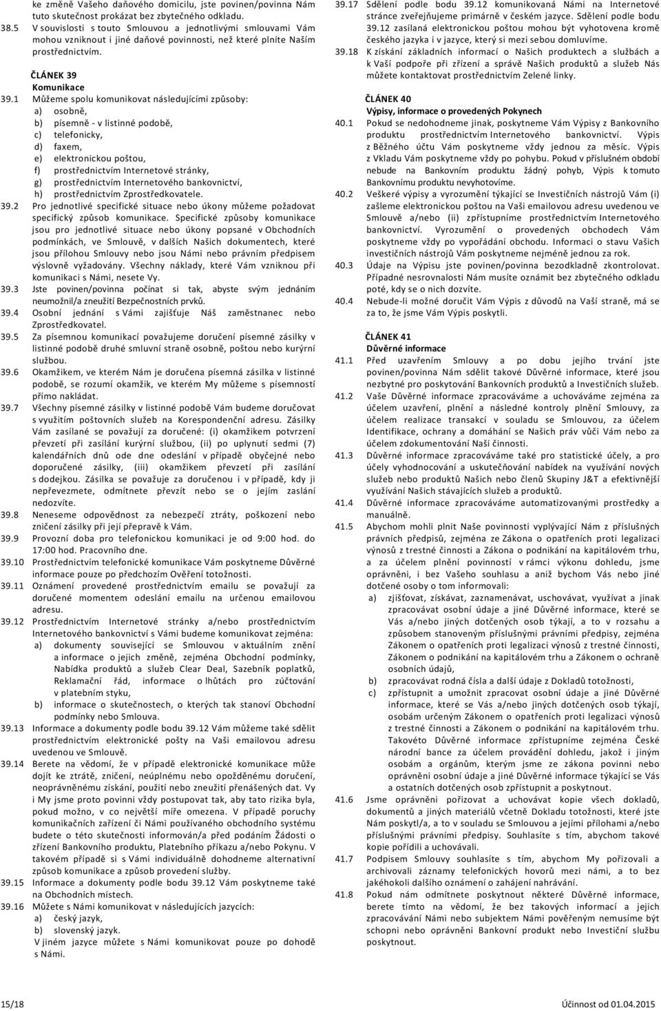 1 Můžeme spolu komunikovat následujícími způsoby: a) osobně, b) písemně - v listinné podobě, c) telefonicky, d) faxem, e) elektronickou poštou, f) prostřednictvím Internetové stránky, g)