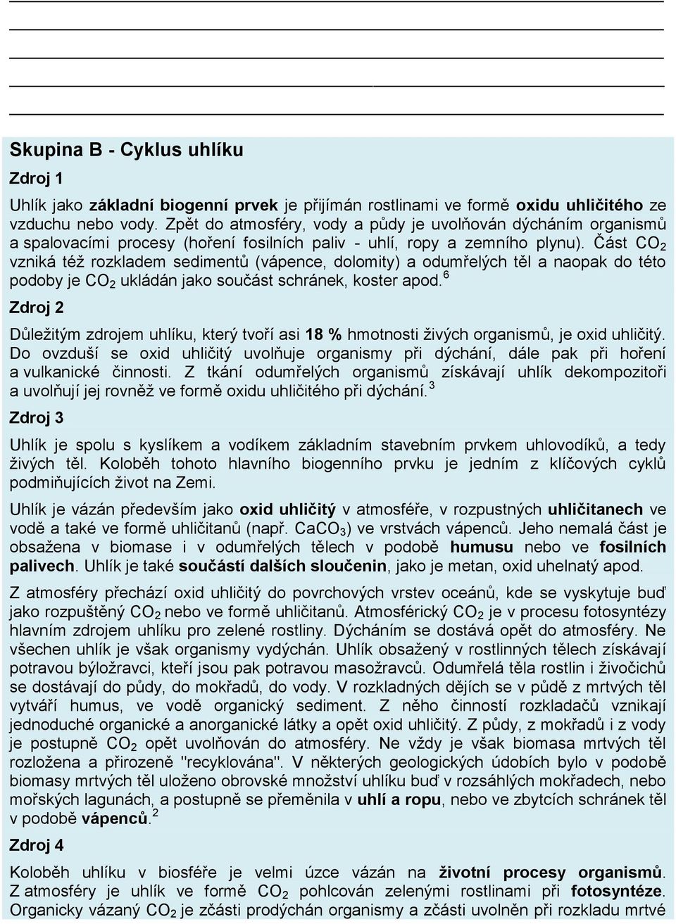 Část CO 2 vzniká též rozkladem sedimentů (vápence, dolomity) a odumřelých těl a naopak do této podoby je CO 2 ukládán jako součást schránek, koster apod.