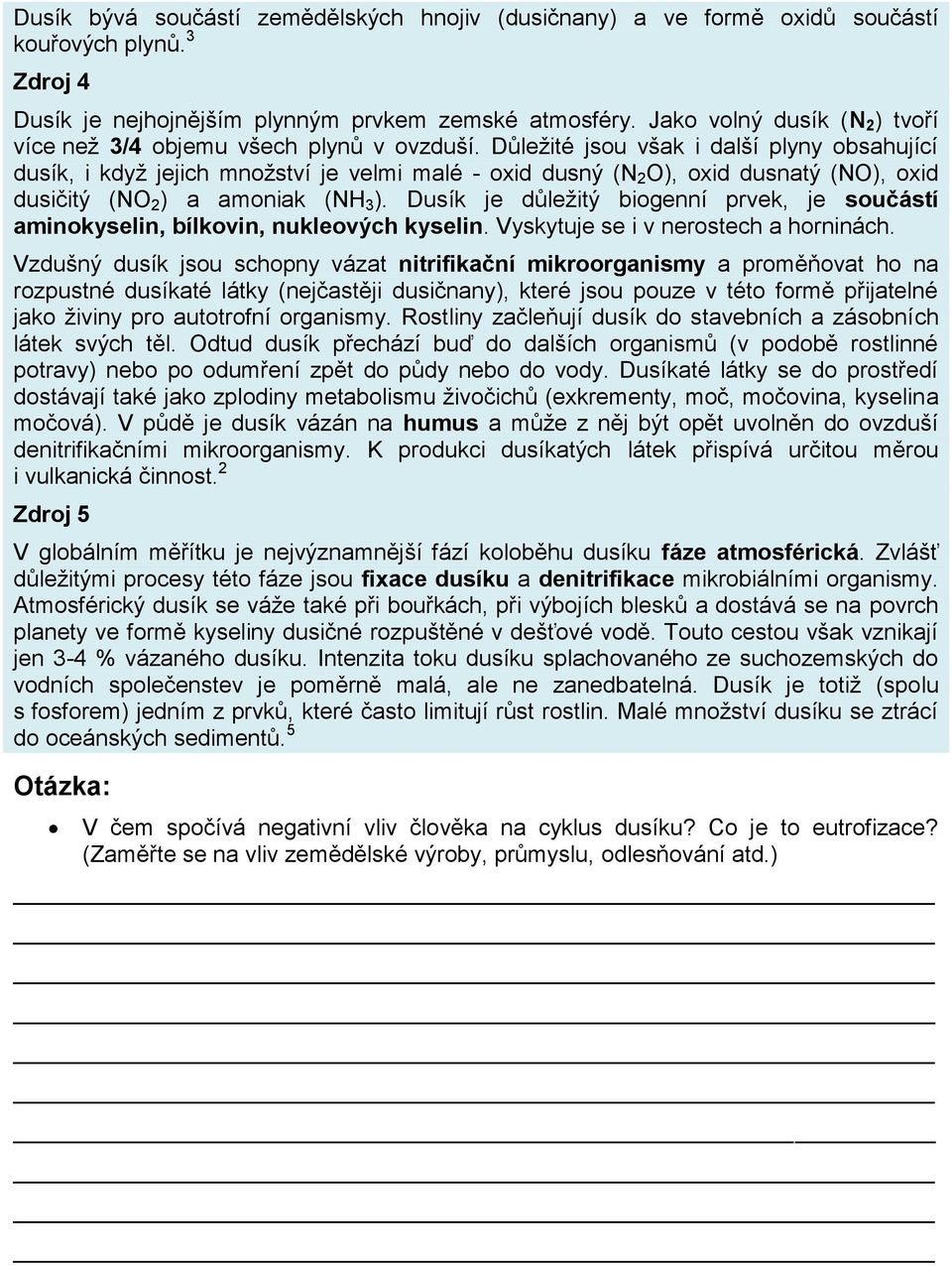 Důležité jsou však i další plyny obsahující dusík, i když jejich množství je velmi malé - oxid dusný (N 2 O), oxid dusnatý (NO), oxid dusičitý (NO 2 ) a amoniak (NH 3 ).