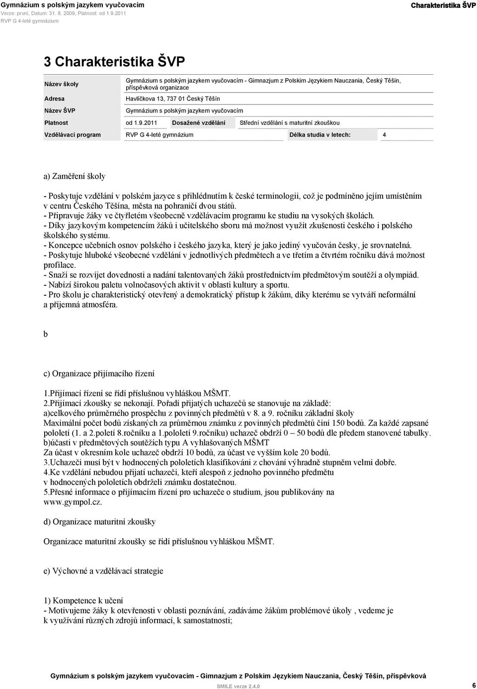 2011 Dosažené vzdělání Střední vzdělání s maturitní zkouškou Vzdělávací program Délka studia v letech: 4 a) Zaměření školy - Poskytuje vzdělání v polském jazyce s přihlédnutím k české terminologii,