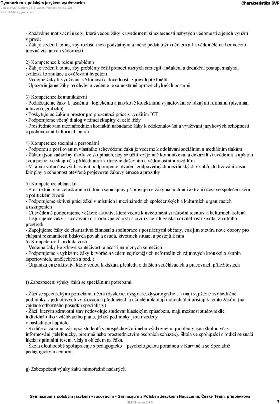 analýza, syntéza, formulace a ověřování hypotéz) - Vedeme žáky k využívání vědomostí a dovedností z jiných předmětů - Upozorňujeme žáky na chyby a vedeme je samostatné opravě chybných postupů 3)