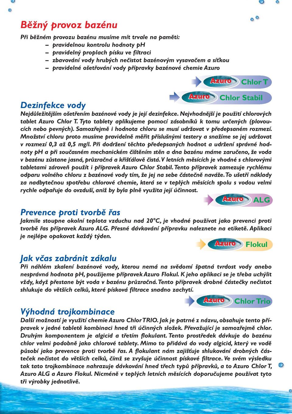 Nejvhodnější je použití chlorových tablet Chlor T. Tyto tablety aplikujeme pomocí zásobníků k tomu určených (plovoucích nebo pevných).
