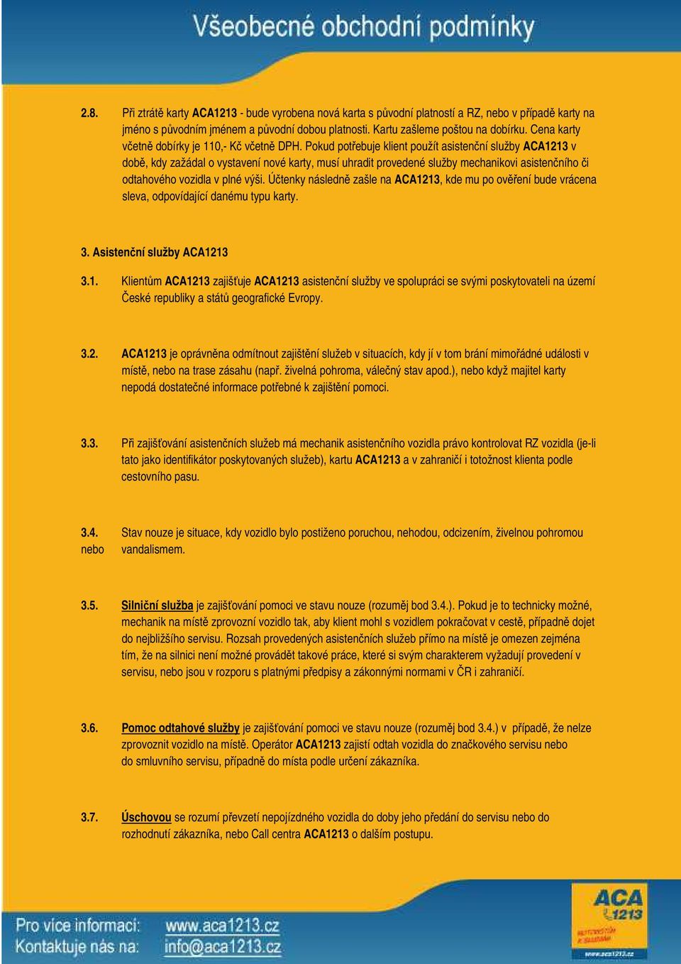 Pokud potřebuje klient použít asistenční služby ACA1213 v době, kdy zažádal o vystavení nové karty, musí uhradit provedené služby mechanikovi asistenčního či odtahového vozidla v plné výši.