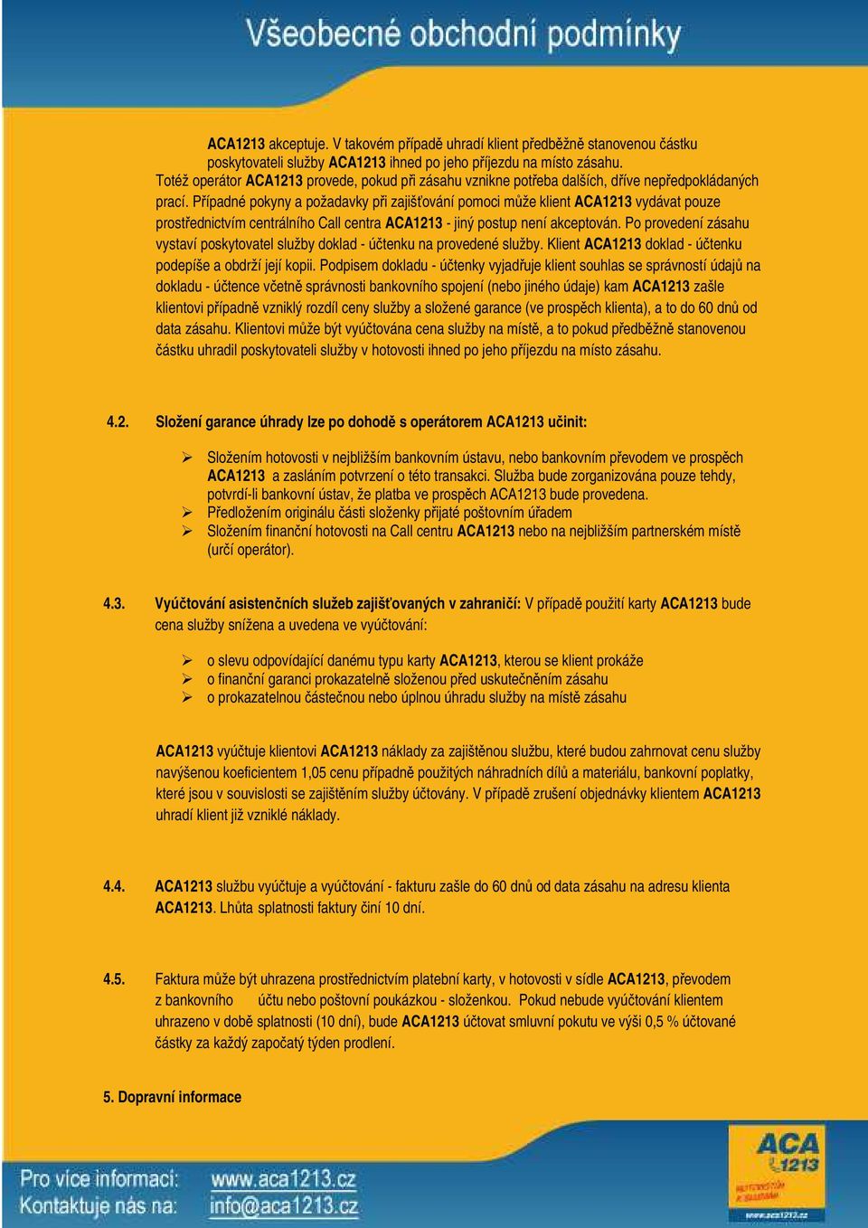 Případné pokyny a požadavky při zajišťování pomoci může klient ACA1213 vydávat pouze prostřednictvím centrálního Call centra ACA1213 - jiný postup není akceptován.