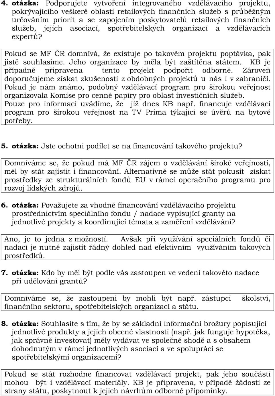 Jeho organizace by měla být zaštítěna státem. KB je případně připravena tento projekt podpořit odborně. Zároveň doporučujeme získat zkušenosti z obdobných projektů u nás i v zahraničí.