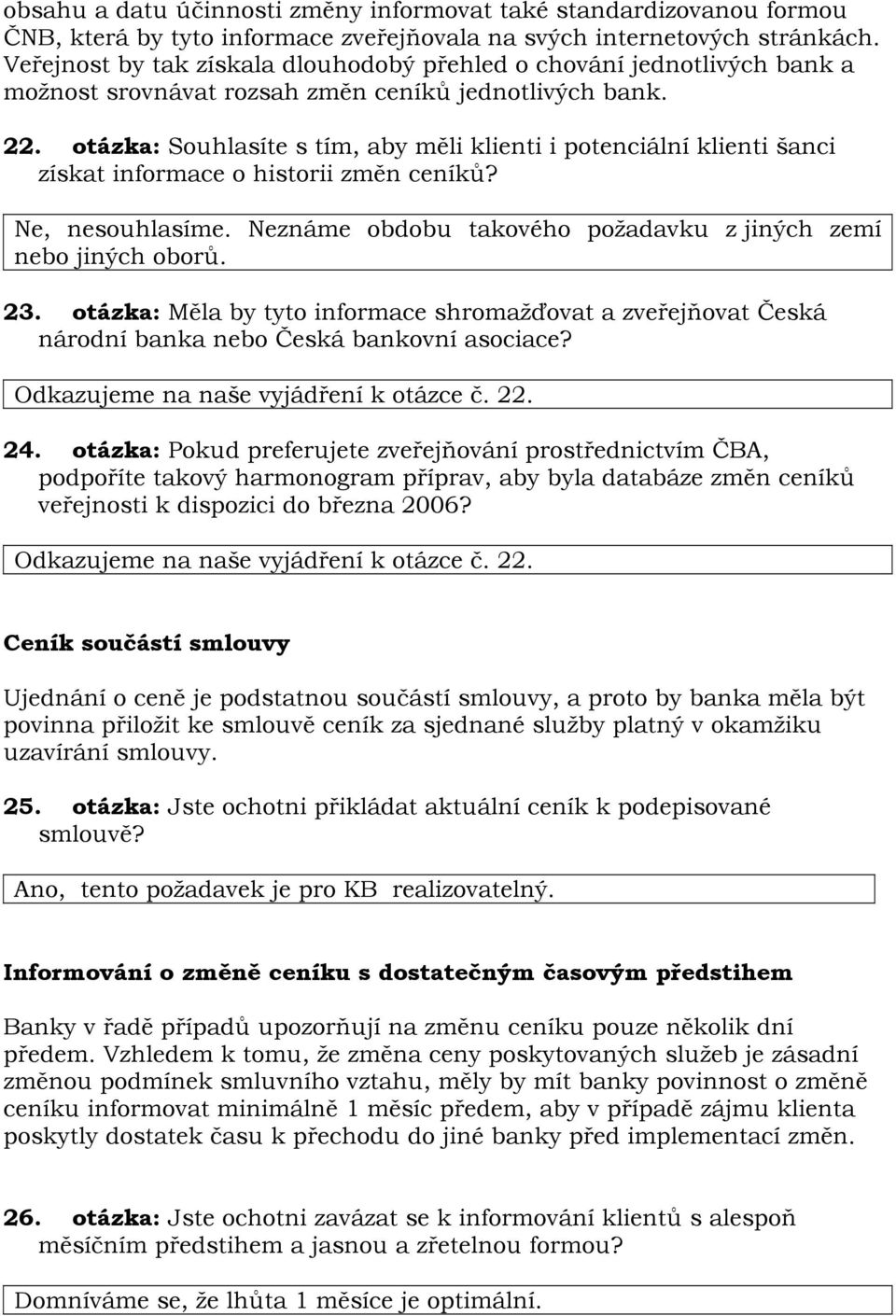 otázka: Souhlasíte s tím, aby měli klienti i potenciální klienti šanci získat informace o historii změn ceníků? Ne, nesouhlasíme. Neznáme obdobu takového požadavku z jiných zemí nebo jiných oborů. 23.