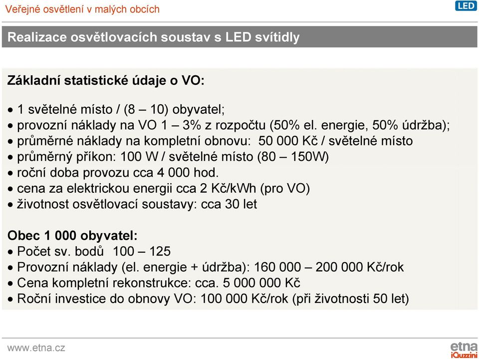 000 hod. cena za elektrickou energii cca 2 Kč/kWh (pro VO) životnost osvětlovací soustavy: cca 30 let Obec 1 000 obyvatel: Počet sv.