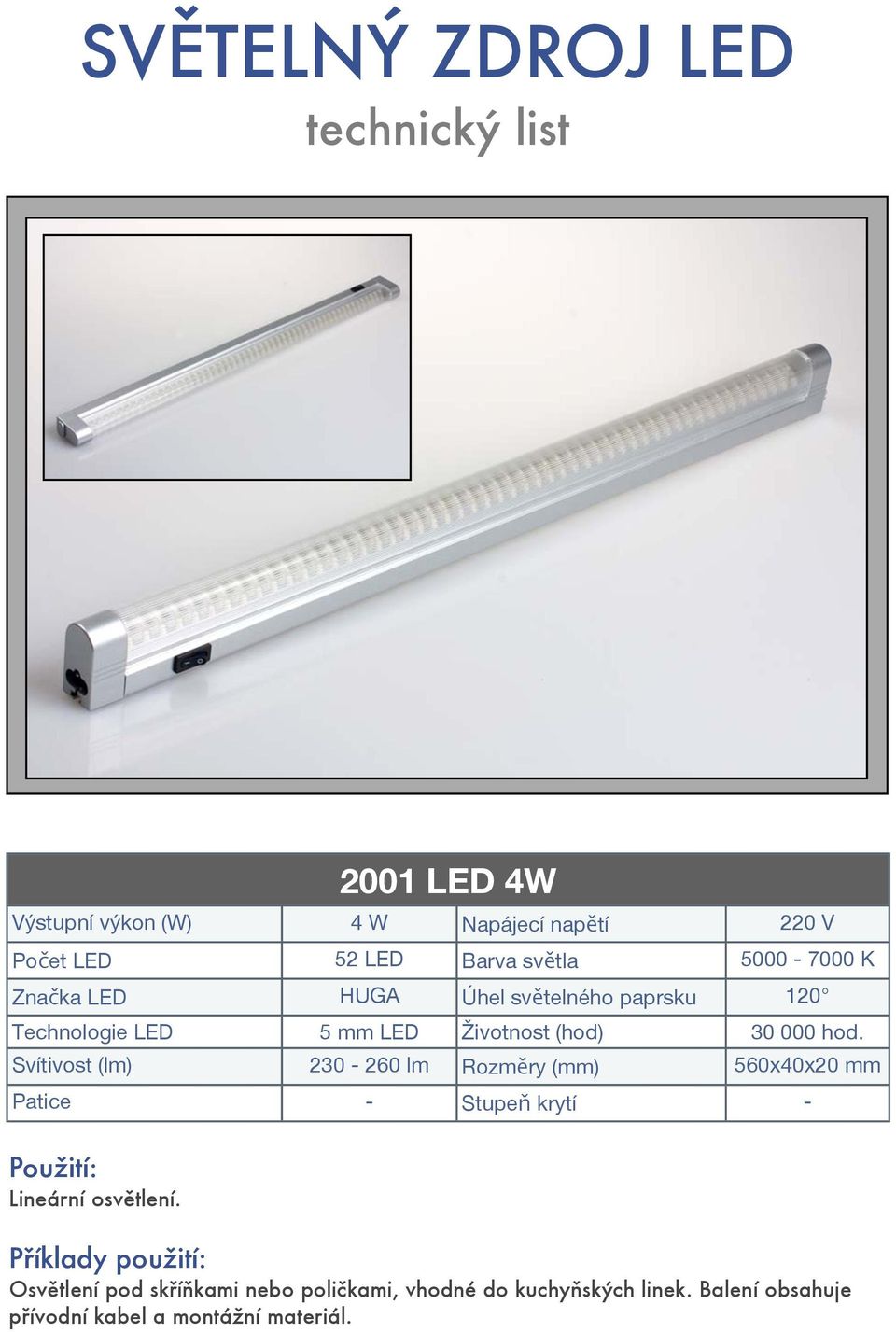 Svítivost (lm) 230-260 lm Rozměry (mm) 560x40x20 mm Patice - Stupeň krytí - Lineární osvětlení.
