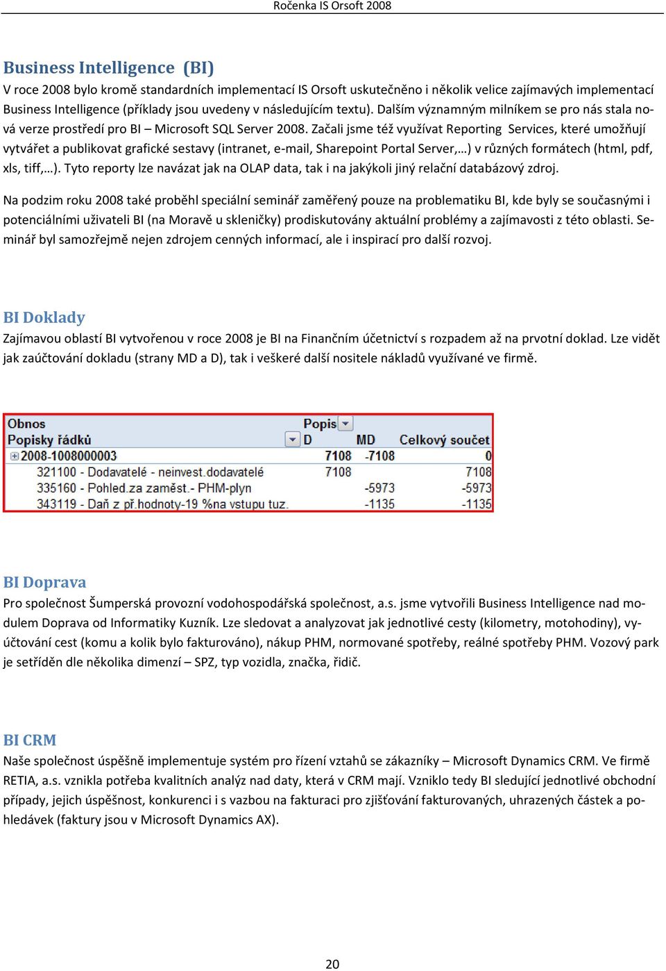 Začali jsme též využívat Reporting Services, které umožňují vytvářet a publikovat grafické sestavy (intranet, e-mail, Sharepoint Portal Server, ) v různých formátech (html, pdf, xls, tiff, ).