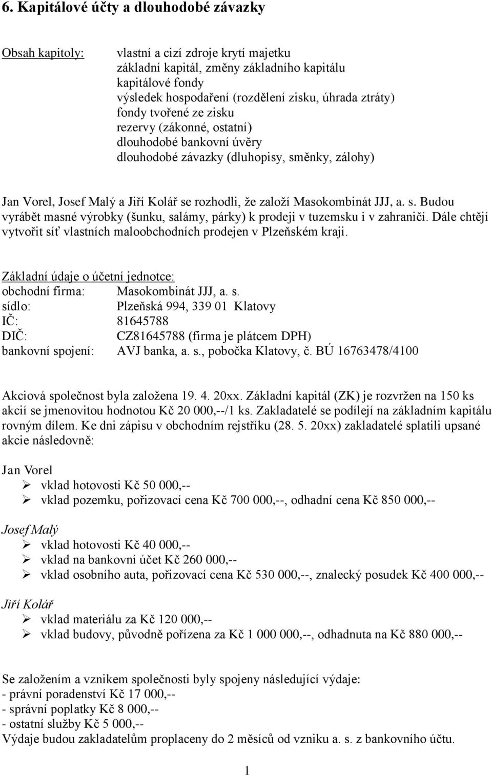 Masokombinát JJJ, a. s. Budou vyrábět masné výrobky (šunku, salámy, párky) k prodeji v tuzemsku i v zahraničí. Dále chtějí vytvořit síť vlastních maloobchodních prodejen v Plzeňském kraji.