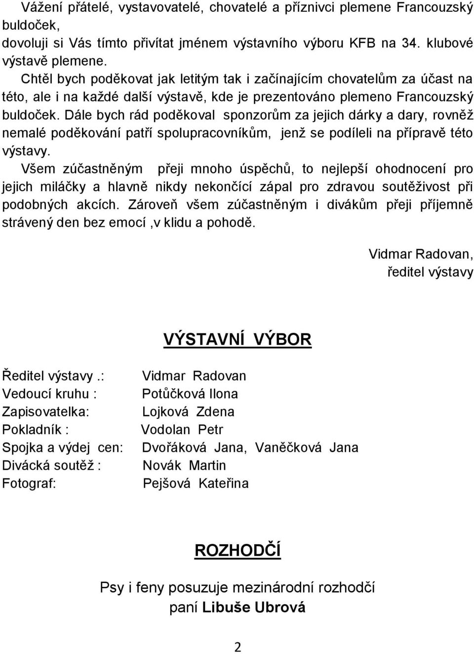 Dále bych rád poděkoval sponzorům za jejich dárky a dary, rovněž nemalé poděkování patří spolupracovníkům, jenž se podíleli na přípravě této výstavy.