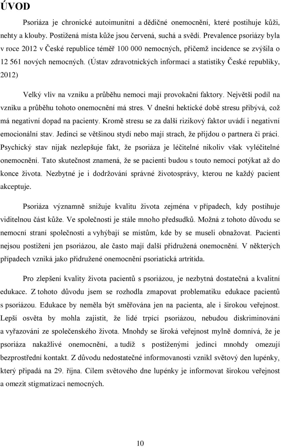 (Ústav zdravotnických informací a statistiky České republiky, 2012) Velký vliv na vzniku a průběhu nemoci mají provokační faktory. Největší podíl na vzniku a průběhu tohoto onemocnění má stres.