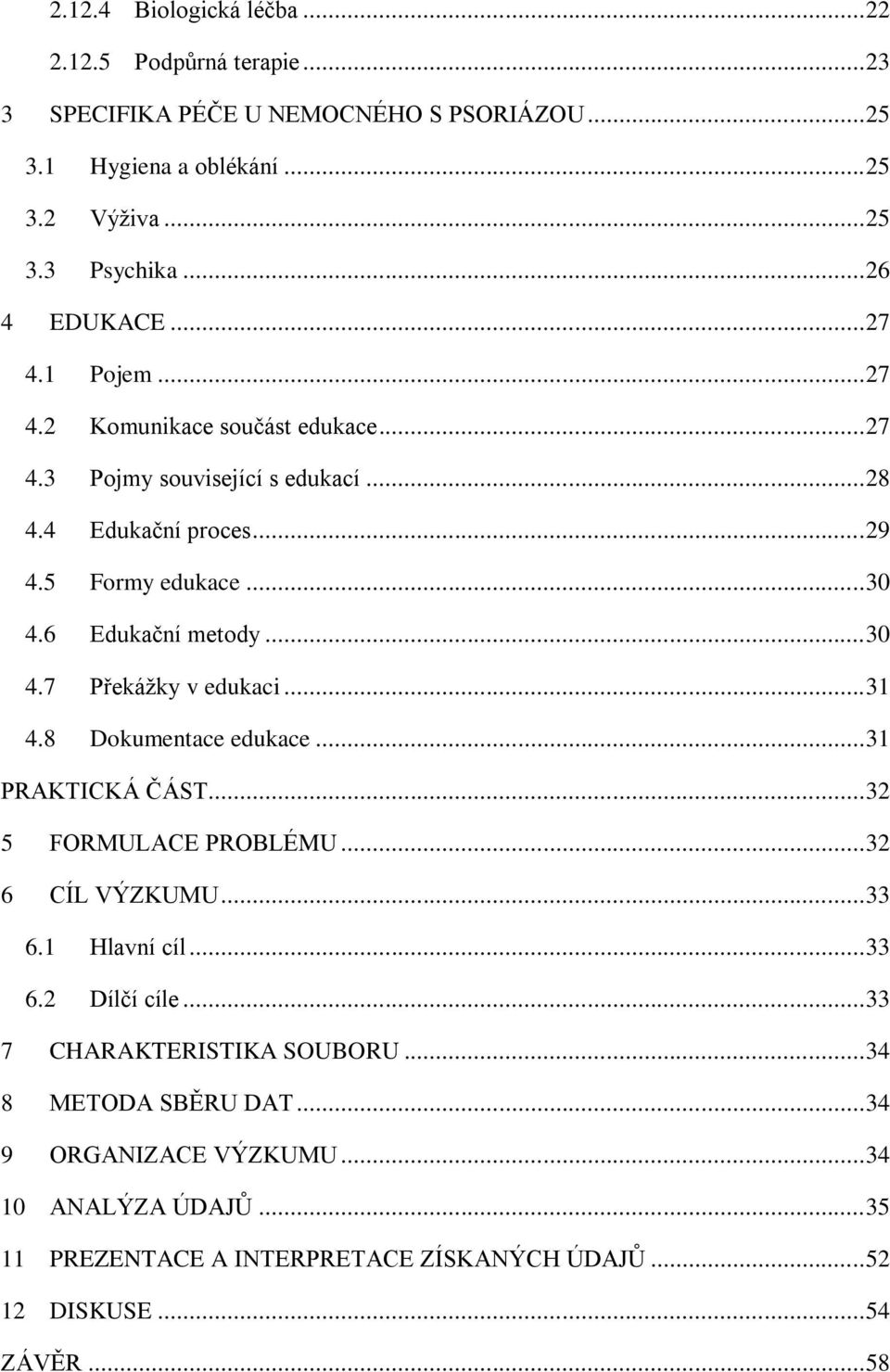 6 Edukační metody... 30 4.7 Překážky v edukaci... 31 4.8 Dokumentace edukace... 31 PRAKTICKÁ ČÁST... 32 5 FORMULACE PROBLÉMU... 32 6 CÍL VÝZKUMU... 33 6.1 Hlavní cíl... 33 6.2 Dílčí cíle.